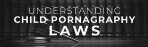 Typographical banner that reads: Understanding Child Pornography Laws